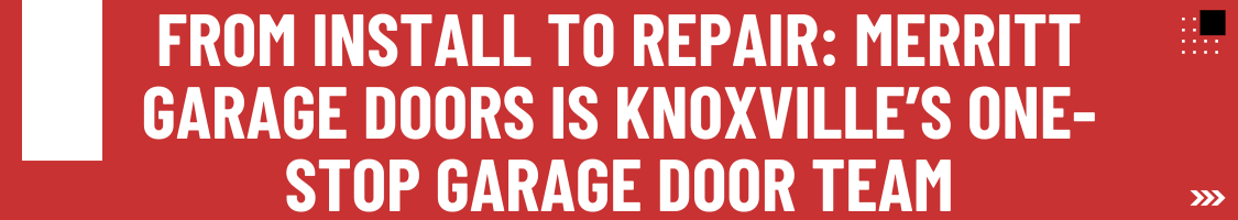 From Install to Repair: Merritt Garage Doors Is Knoxville’s One-Stop Garage Door Team