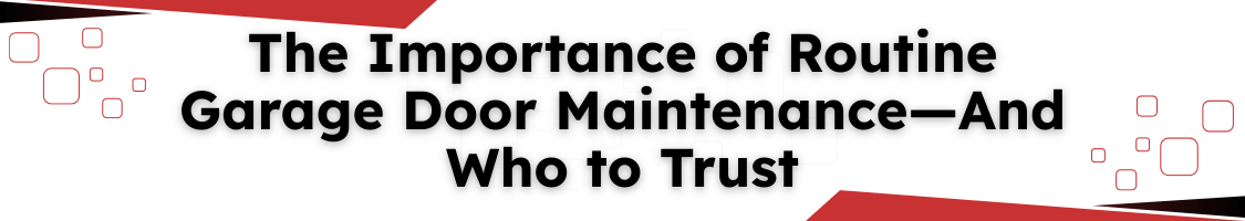 The Importance of Routine Garage Door Maintenance—And Who to Trust