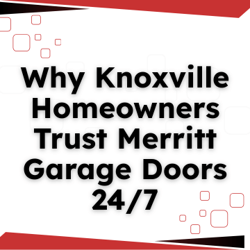 Why Knoxville Homeowners Trust Merritt Garage Doors 24/7