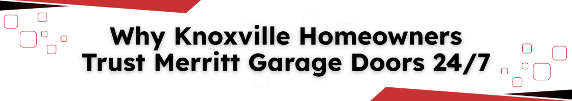 Why Knoxville Homeowners Trust Merritt Garage Doors 24/7