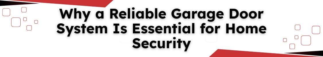Why a Reliable Garage Door System Is Essential for Home Security